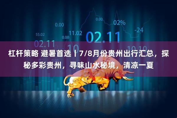 杠杆策略 避暑首选丨7/8月份贵州出行汇总，探秘多彩贵州，寻味山水秘境，清凉一夏
