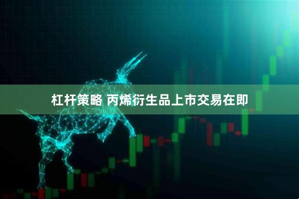 杠杆策略 丙烯衍生品上市交易在即