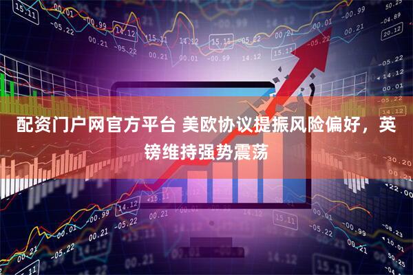 配资门户网官方平台 美欧协议提振风险偏好，英镑维持强势震荡
