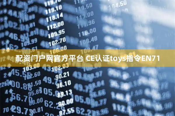 配资门户网官方平台 CE认证toys指令EN71