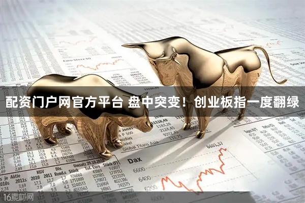 配资门户网官方平台 盘中突变！创业板指一度翻绿