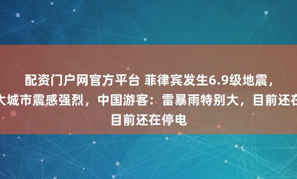 配资门户网官方平台 菲律宾发生6.9级地震，第二大城市震感强烈，中国游客：雷暴雨特别大，目前还在停电