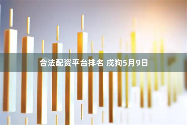 合法配资平台排名 戌狗5月9日