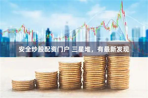 安全炒股配资门户 三星堆，有最新发现