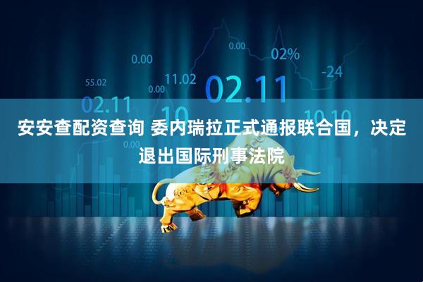安安查配资查询 委内瑞拉正式通报联合国，决定退出国际刑事法院