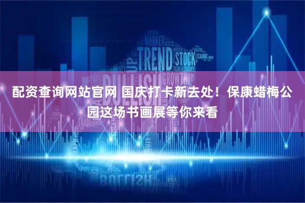 配资查询网站官网 国庆打卡新去处！保康蜡梅公园这场书画展等你来看